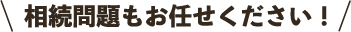 相続問題もお任せください！