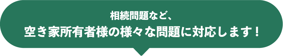 相続問題など、空き家所有者様の様々な問題に対応します！